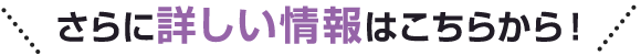 さらに詳しい情報はこちらから！