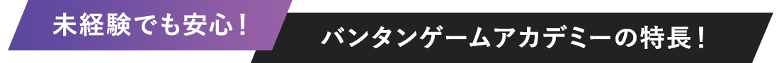 未経験でも安心！バンタンゲームアカデミーの特長！