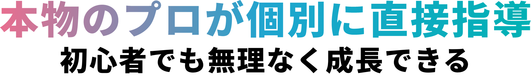 本物のプロが個別に直接指導。初心者でも無理なく成長できる