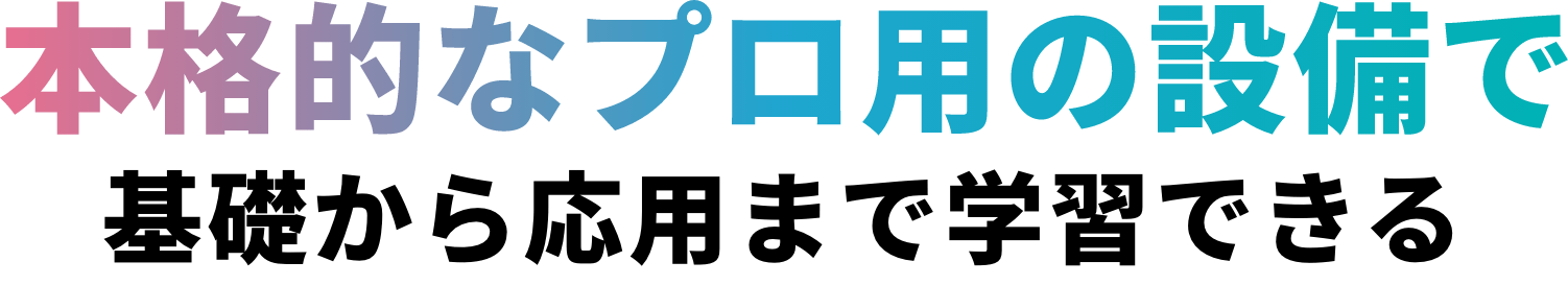 本格的なプロ用の設備で基礎から応用まで学習できる