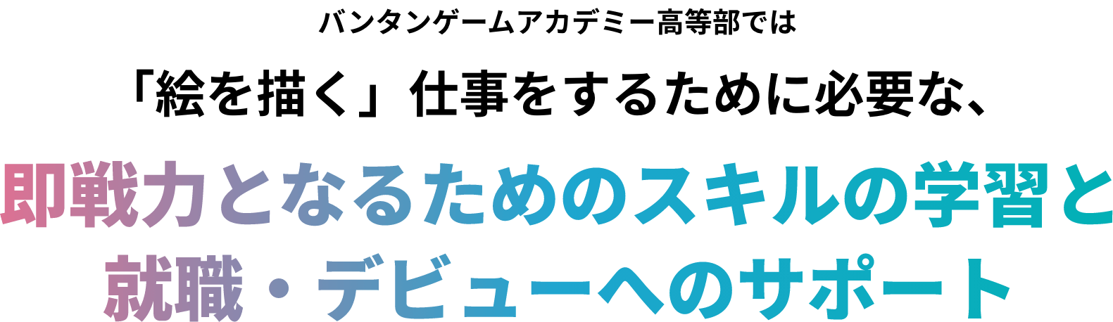 バンタンゲームアカデミー高等部では「絵を描く」仕事をするために必要な、即戦力となるためのスキルの学習と就職・デビューへのサポート
