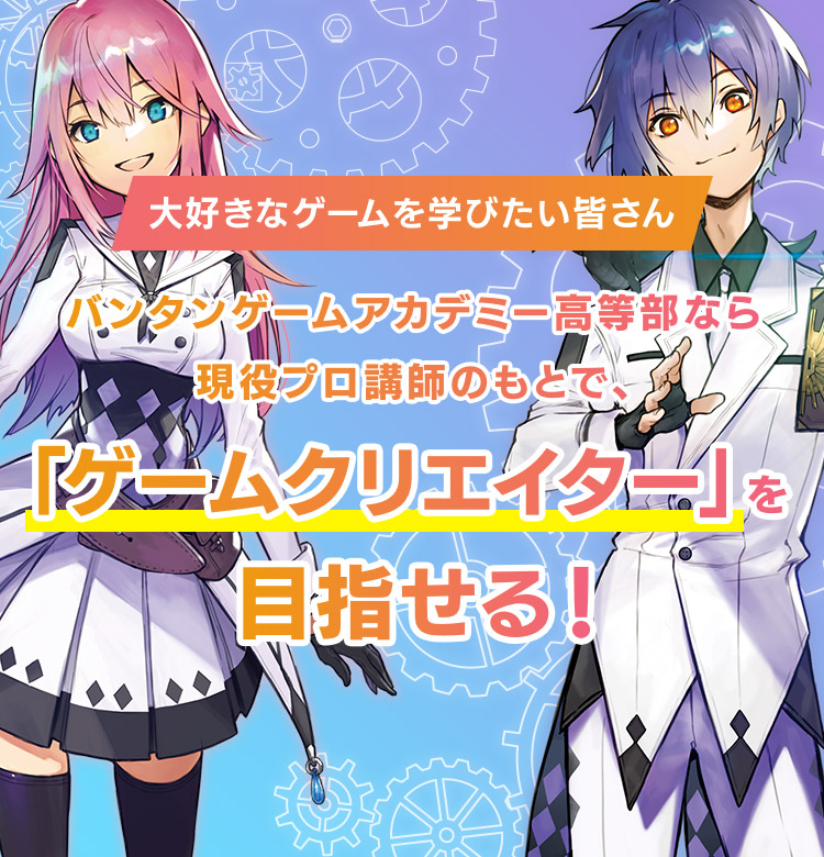 バンタンゲームアカデミー高等部なら現役クリエイター講師のもとで、「ゲームクリエイター」を目指せる!