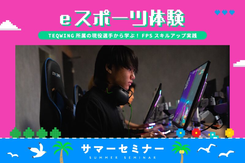 【サマーセミナー】現役プロゲーマーが教える！FPSプレイスキルアップ・eスポーツ体験